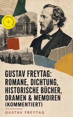 eBook: Gustav Freytag: Romane, Dichtung, Historische Bücher, Dramen & Memoiren (Kommentiert)