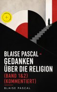 eBook: Blaise Pascal - Gedanken über die Religion (Band 1&2) (Kommentiert)