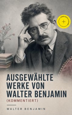 ebook: Ausgewählte Werke von Walter Benjamin (Kommentiert)