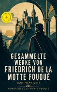 eBook: Gesammelte Werke von Friedrich de la Motte Fouqué (Kommentiert)