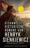 eBook: Gesammelte historische Romane von Henryk Sienkiewicz (Kommentiert)