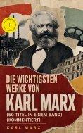 eBook: Die wichtigsten Werke von Karl Marx (50 Titel in einem Band) (Kommentiert)