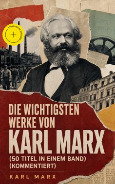 eBook: Die wichtigsten Werke von Karl Marx (50 Titel in einem Band) (Kommentiert)