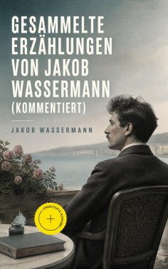 ebook: Gesammelte Erzählungen von Jakob Wassermann (Kommentiert)