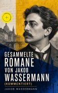 eBook: Gesammelte Romane von Jakob Wassermann (Kommentiert)