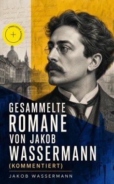 eBook: Gesammelte Romane von Jakob Wassermann (Kommentiert)