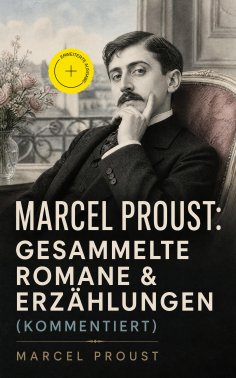 eBook: Marcel Proust: Gesammelte Romane & Erzählungen (Kommentiert)