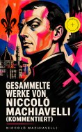 eBook: Gesammelte Werke von Niccolò Machiavelli (Kommentiert)