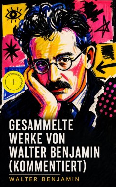 ebook: Gesammelte Werke von Walter Benjamin (Kommentiert)