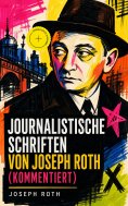 eBook: Journalistische Schriften von Joseph Roth (Kommentiert)