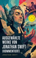 eBook: Ausgewählte Werke von Jonathan Swift (Kommentiert)