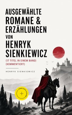 eBook: Ausgewählte Romane & Erzählungen von Henryk Sienkiewicz (17 Titel in einem Band) (Kommentiert)