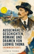 ebook: Ausgewählte Geschichten, Romane und Dramen von Ludwig Thoma (Kommentiert)