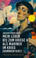 eBook: Joachim Ringelnatz: Mein Leben bis zum Kriege & Als Mariner im Krieg (Kommentiert)