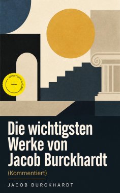 eBook: Die wichtigsten Werke von Jacob Burckhardt (Kommentiert)