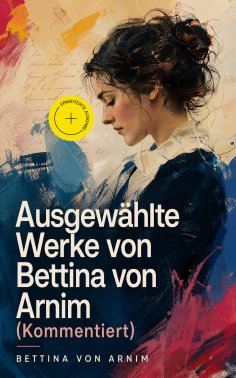 ebook: Ausgewählte Werke von Bettina von Arnim (Kommentiert)