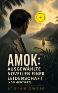 eBook: Amok: Ausgewählte Novellen einer Leidenschaft (Kommentiert)