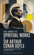 ebook: The Complete Spiritual Works of Sir Arthur Conan Doyle (Illustrated Edition) (Annotated)