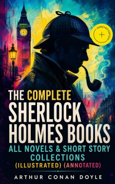 ebook: The Complete Sherlock Holmes Books: All Novels & Short Story Collections (Illustrated) (Annotated)