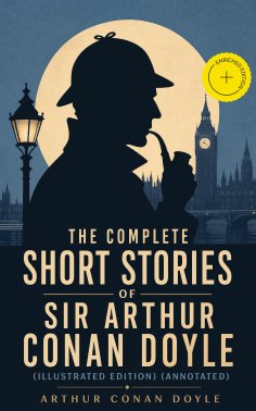 eBook: The Complete Short Stories of Sir Arthur Conan Doyle (Illustrated Edition) (Annotated)