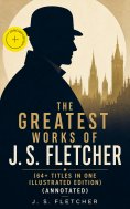 eBook: The Greatest Works of J. S. Fletcher (64+ Titles in One Illustrated Edition) (Annotated)