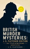 ebook: British Murder Mysteries: J. S. Fletcher Edition (40+ Titles in One Volume) (Annotated)