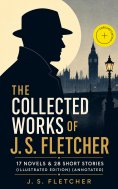 eBook: The Collected Works of J. S. Fletcher: 17 Novels & 28 Short Stories (Illustrated Edition) (Annotated