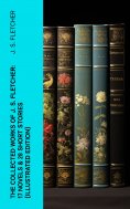 eBook: The Collected Works of J. S. Fletcher: 17 Novels & 28 Short Stories (Illustrated Edition)