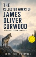 eBook: The Collected Works of James Oliver Curwood (Illustrated Edition) (Annotated)