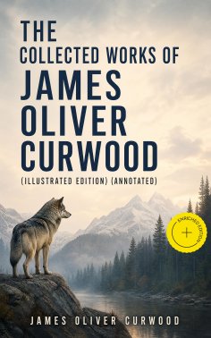 eBook: The Collected Works of James Oliver Curwood (Illustrated Edition) (Annotated)
