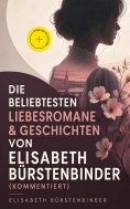 eBook: Die beliebtesten Liebesromane & Geschichten von Elisabeth Bürstenbinder (Kommentiert)