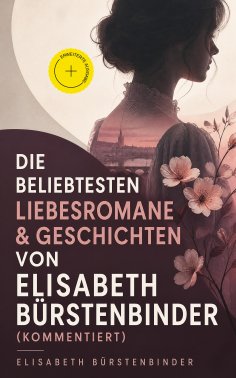 eBook: Die beliebtesten Liebesromane & Geschichten von Elisabeth Bürstenbinder (Kommentiert)