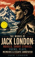 eBook: The Works of Jack London: Novels, Short Stories, Poems, Plays, Memoirs & Essays (Annotated)