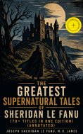 ebook: The Greatest Supernatural Tales of Sheridan Le Fanu (70+ Titles in One Edition) (Annotated)