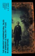 ebook: The Greatest Supernatural Tales of Sheridan Le Fanu (70+ Titles in One Edition)