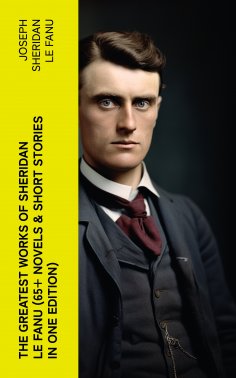 eBook: The Greatest Works of Sheridan Le Fanu (65+ Novels & Short Stories in One Edition)