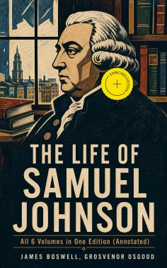 ebook: THE LIFE OF SAMUEL JOHNSON - All 6 Volumes in One Edition (Annotated)