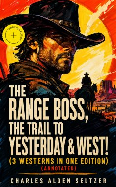 eBook: The Range Boss, The Trail To Yesterday & West! (3 Westerns in One Edition) (Annotated)