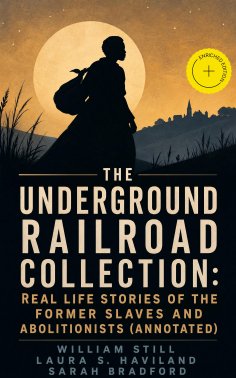 ebook: The Underground Railroad Collection: Real Life Stories of the Former Slaves and Abolitionists (Annot
