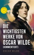 eBook: Die wichtigsten Werke von Oscar Wilde (Kommentiert)