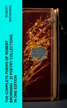 ebook: The Complete Poems of Robert Browning - 22 Poetry Collections in One Edition