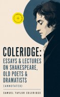 ebook: COLERIDGE: Essays & Lectures on Shakespeare, Old Poets & Dramatists (Annotated)