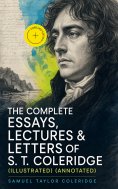 ebook: The Complete Essays, Lectures & Letters of S. T. Coleridge (Illustrated) (Annotated)