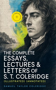 ebook: The Complete Essays, Lectures & Letters of S. T. Coleridge (Illustrated) (Annotated)