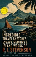ebook: The Incredible Travel Sketches, Essays, Memoirs & Island Works of R. L. Stevenson (Annotated)