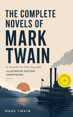 eBook: The Complete Novels of Mark Twain - 12 Books in One Volume (Illustrated Edition) (Annotated)