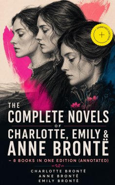 eBook: The Complete Novels of Charlotte, Emily & Anne Brontë - 8 Books in One Edition (Annotated)
