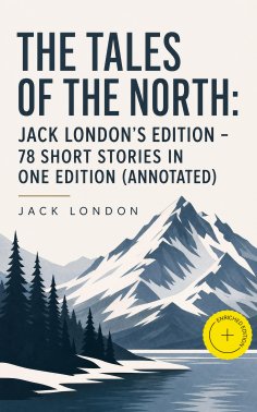 eBook: The Tales of the North: Jack London's Edition - 78 Short Stories in One Edition (Annotated)