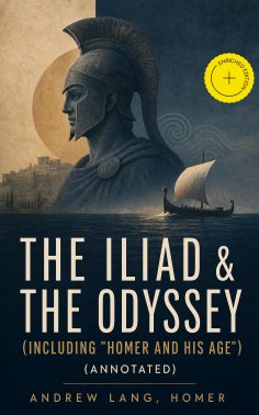 eBook: The Iliad & The Odyssey (Including "Homer and His Age") (Annotated)