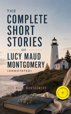 ebook: The Complete Short Stories of Lucy Maud Montgomery (Annotated)